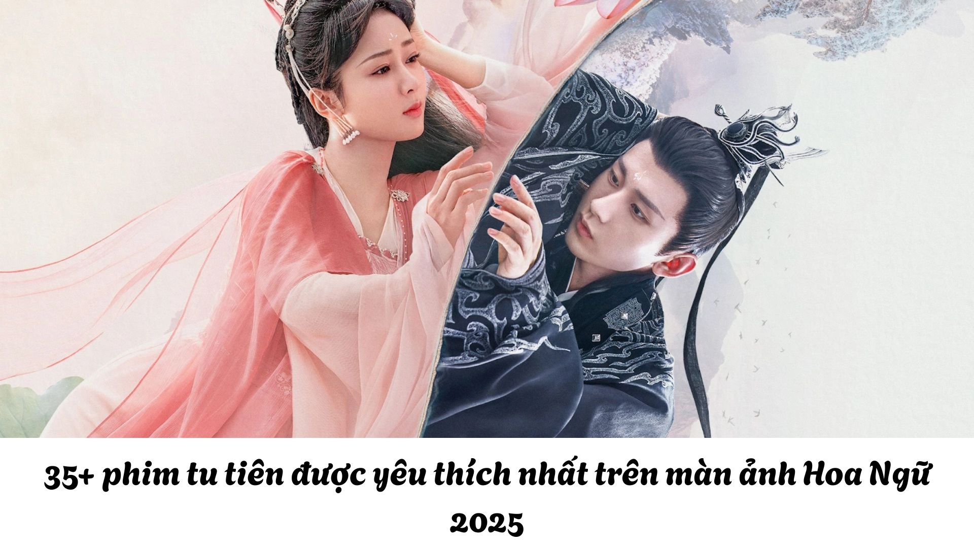 35+ phim tu tiên được yêu thích nhất trên màn ảnh Hoa Ngữ 2025