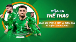 Giấc Mơ World Cup Và Kịch Bản Kỳ Diệu Của Ireland - Điểm Hẹn Thể Thao