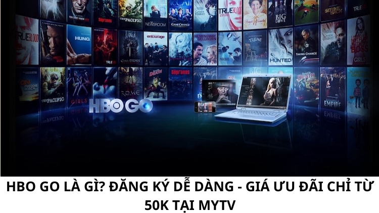 HBO Go là gì? Đăng ký dễ dàng - giá ưu đãi chỉ từ 50K tại MyTV