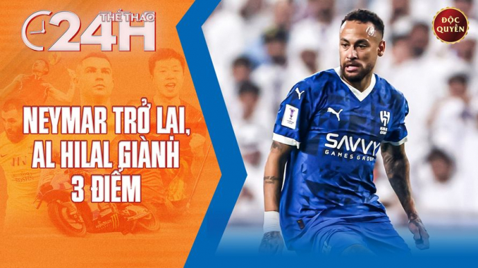 Số 198: Neymar trở lại, Al Hilal giành 3 điểm - Thể thao 24h