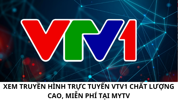 Xem truyền hình trực tuyến VTV1 chất lượng cao, miễn phí tại MyTV