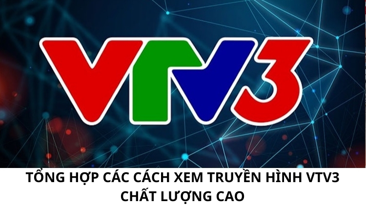 Tổng hợp các cách xem truyền hình VTV3 chất lượng cao